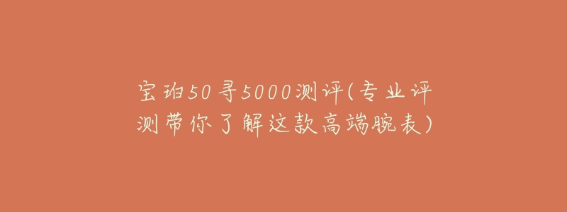 寶珀50尋5000測評(專業(yè)評測帶你了解這款高端腕表)