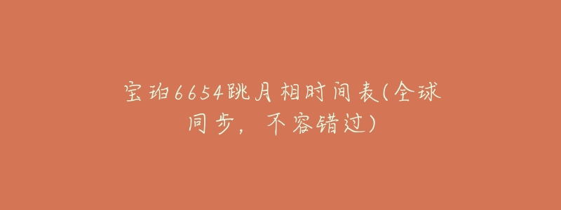 寶珀6654跳月相時(shí)間表(全球同步，不容錯(cuò)過(guò))