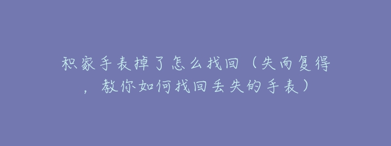 積家手表掉了怎么找回（失而復(fù)得，教你如何找回丟失的手表）