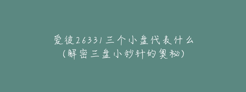 愛彼26331三個(gè)小盤代表什么(解密三盤小秒針的奧秘)