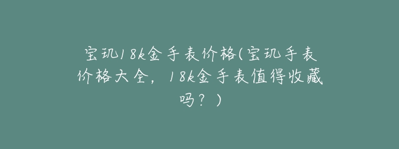 寶璣18k金手表價(jià)格(寶璣手表價(jià)格大全，18k金手表值得收藏嗎？)