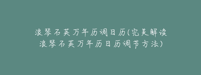 浪琴石英萬(wàn)年歷調(diào)日歷(完美解讀浪琴石英萬(wàn)年歷日歷調(diào)節(jié)方法)