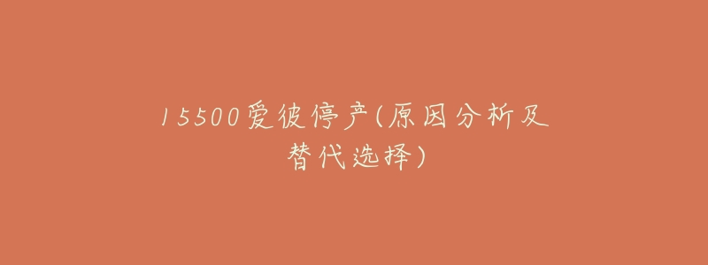 15500愛彼停產(chǎn)(原因分析及替代選擇)