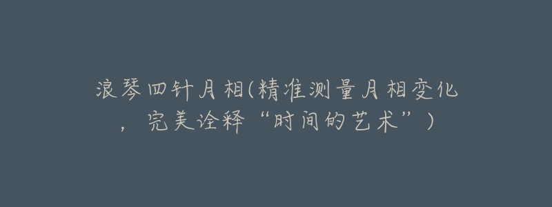 浪琴四針月相(精準測量月相變化，完美詮釋“時間的藝術”)