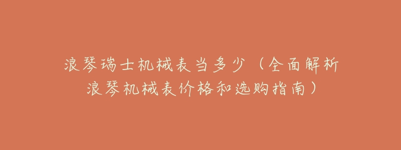 浪琴瑞士機械表當多少（全面解析浪琴機械表價格和選購指南）