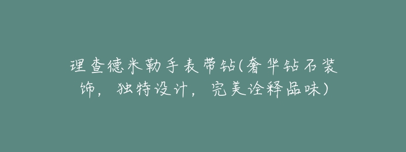 理查德米勒手表帶鉆(奢華鉆石裝飾，獨(dú)特設(shè)計(jì)，完美詮釋品味)