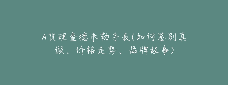 A貨理查德米勒手表(如何鑒別真假、價(jià)格走勢(shì)、品牌故事)