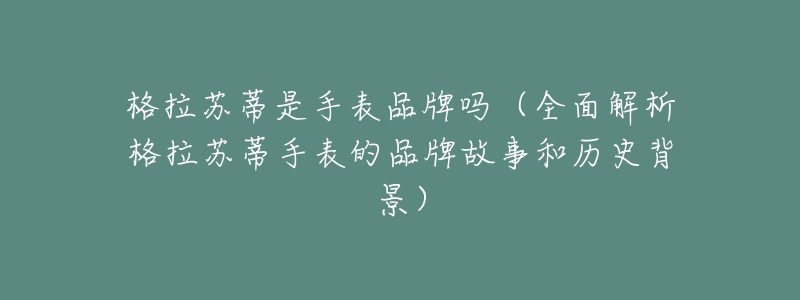 格拉蘇蒂是手表品牌嗎（全面解析格拉蘇蒂手表的品牌故事和歷史背景）