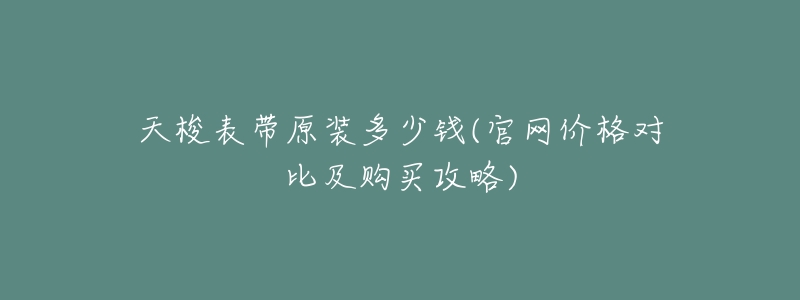 天梭表帶原裝多少錢(官網(wǎng)價(jià)格對(duì)比及購買攻略)