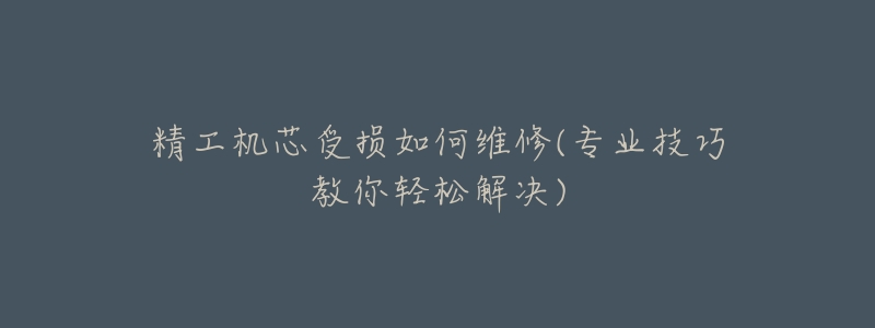 精工機芯受損如何維修(專業(yè)技巧教你輕松解決)