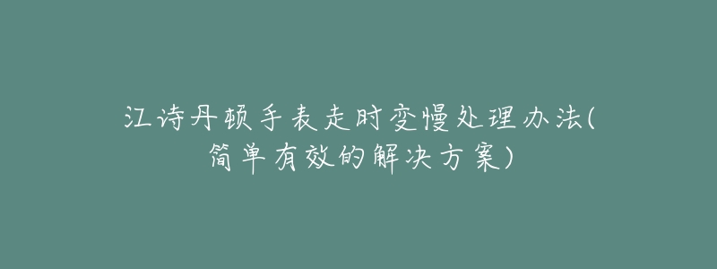 江詩丹頓手表走時變慢處理辦法(簡單有效的解決方案)