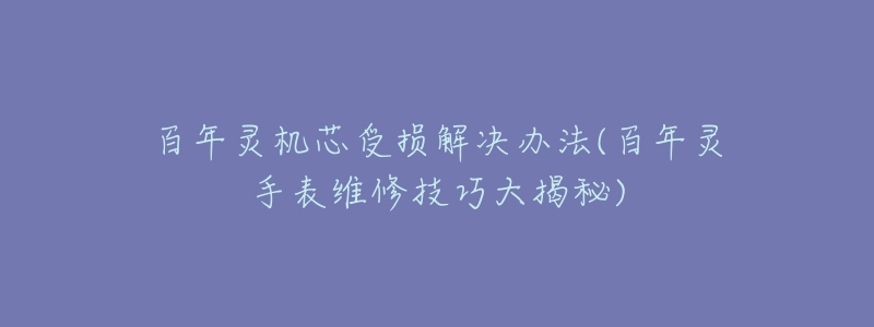 百年靈機(jī)芯受損解決辦法(百年靈手表維修技巧大揭秘)