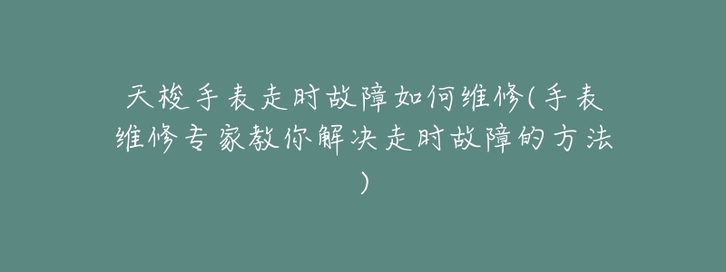 天梭手表走時(shí)故障如何維修(手表維修專家教你解決走時(shí)故障的方法)