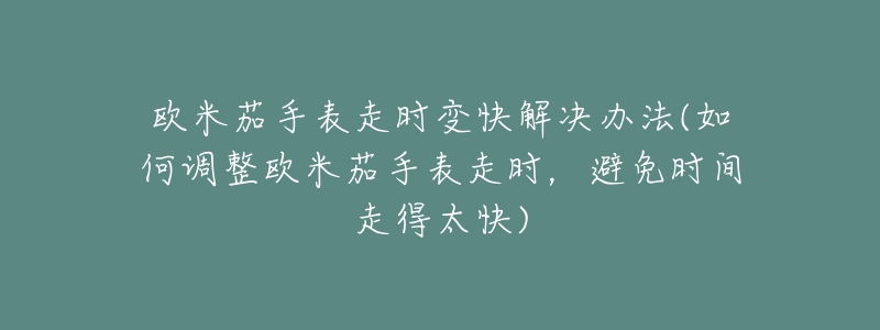 歐米茄手表走時(shí)變快解決辦法(如何調(diào)整歐米茄手表走時(shí)，避免時(shí)間走得太快)