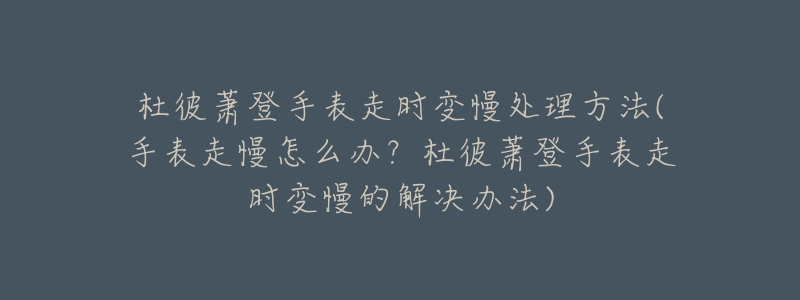 杜彼蕭登手表走時(shí)變慢處理方法(手表走慢怎么辦？杜彼蕭登手表走時(shí)變慢的解決辦法)