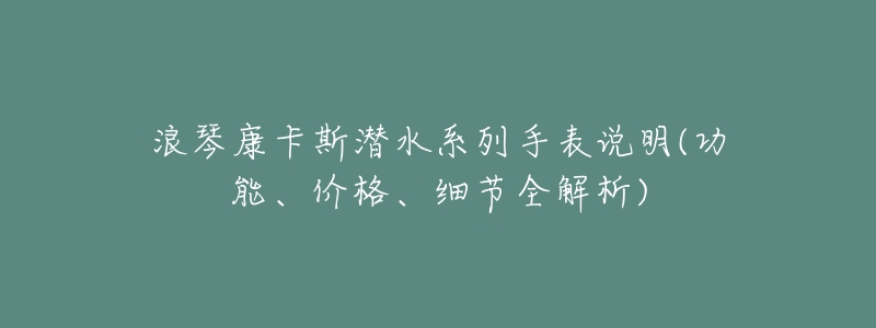 浪琴康卡斯?jié)撍盗惺直碚f明(功能、價格、細節(jié)全解析)