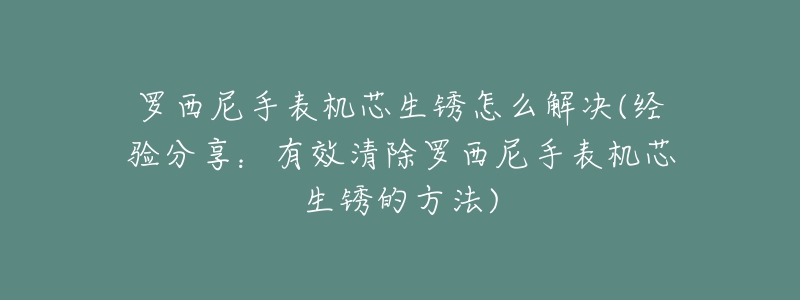 羅西尼手表機(jī)芯生銹怎么解決(經(jīng)驗(yàn)分享：有效清除羅西尼手表機(jī)芯生銹的方法)