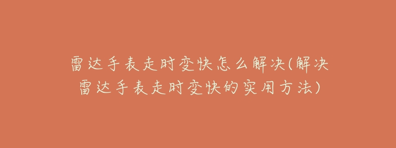 雷達手表走時變快怎么解決(解決雷達手表走時變快的實用方法)