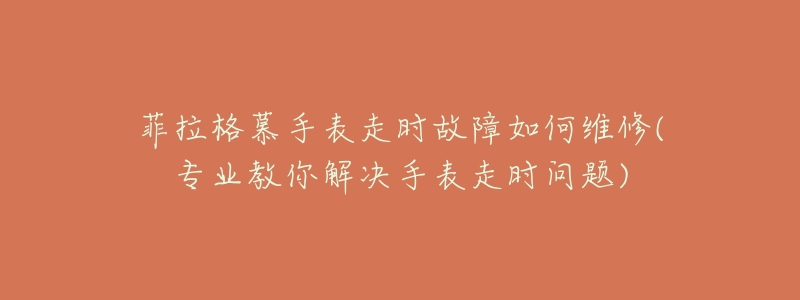 菲拉格慕手表走時故障如何維修(專業(yè)教你解決手表走時問題)