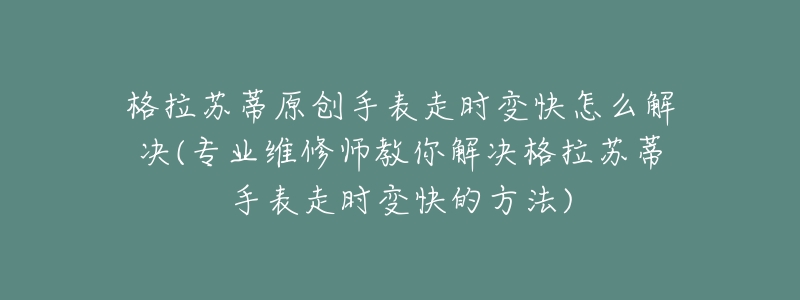 格拉蘇蒂原創(chuàng)手表走時變快怎么解決(專業(yè)維修師教你解決格拉蘇蒂手表走時變快的方法)