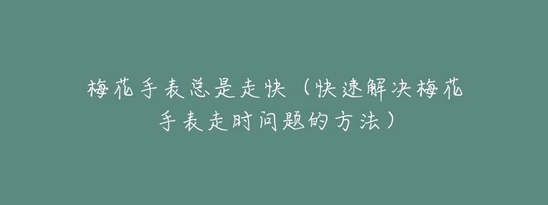 梅花手表總是走快（快速解決梅花手表走時問題的方法）