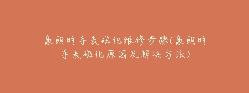 豪朗時手表磁化維修步驟(豪朗時手表磁化原因及解決方法)