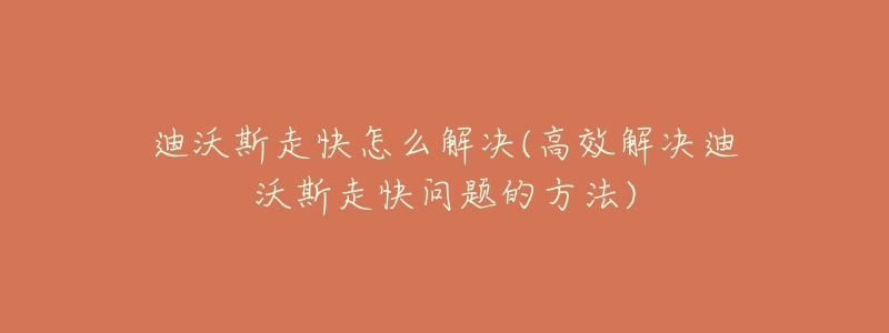 迪沃斯走快怎么解決(高效解決迪沃斯走快問(wèn)題的方法)