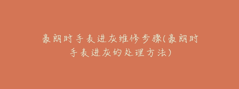 豪朗時(shí)手表進(jìn)灰維修步驟(豪朗時(shí)手表進(jìn)灰的處理方法)