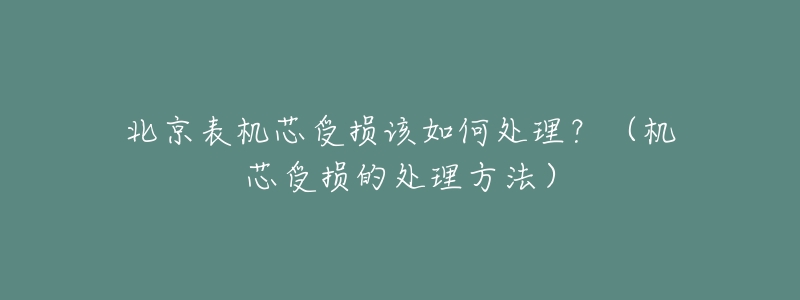 北京表機(jī)芯受損該如何處理？（機(jī)芯受損的處理方法）