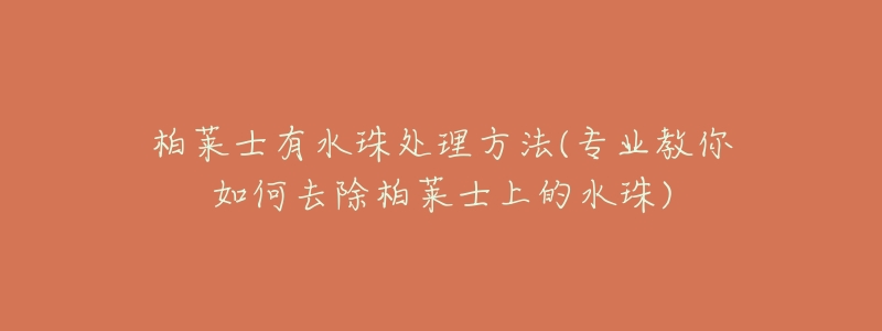 柏萊士有水珠處理方法(專業(yè)教你如何去除柏萊士上的水珠)