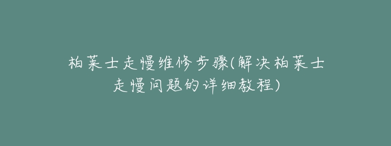 柏萊士走慢維修步驟(解決柏萊士走慢問題的詳細(xì)教程)