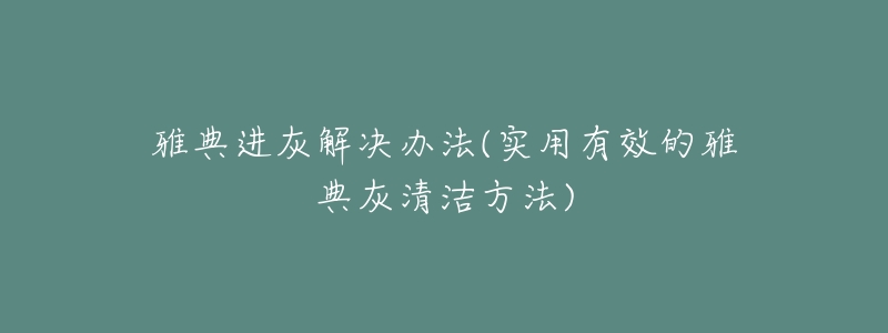 雅典進灰解決辦法(實用有效的雅典灰清潔方法)