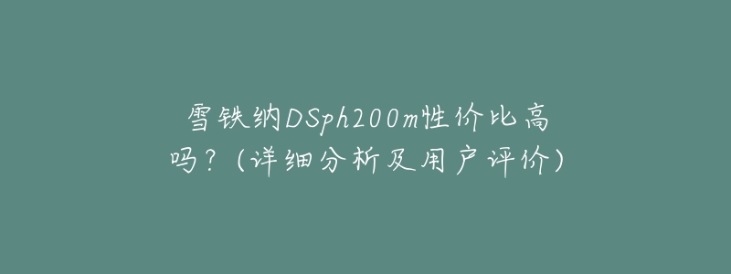 雪鐵納DSph200m性?xún)r(jià)比高嗎？(詳細(xì)分析及用戶(hù)評(píng)價(jià))