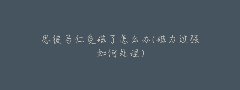 思彼馬仁受磁了怎么辦(磁力過強(qiáng)如何處理)