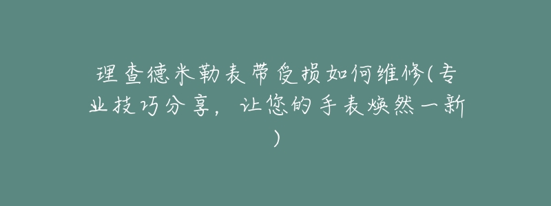 理查德米勒表帶受損如何維修(專業(yè)技巧分享，讓您的手表煥然一新)