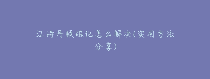 江詩(shī)丹頓磁化怎么解決(實(shí)用方法分享)