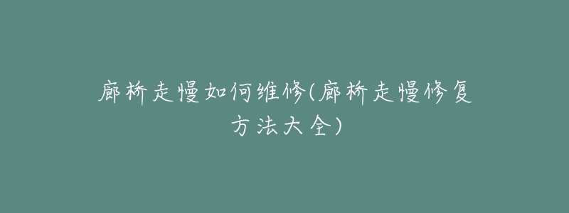 廊橋走慢如何維修(廊橋走慢修復(fù)方法大全)