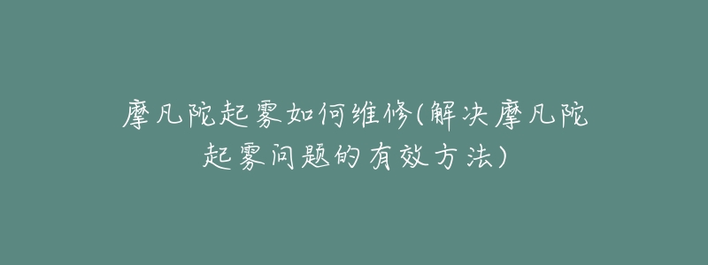 摩凡陀起霧如何維修(解決摩凡陀起霧問(wèn)題的有效方法)