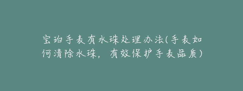 寶珀手表有水珠處理辦法(手表如何清除水珠，有效保護(hù)手表品質(zhì))