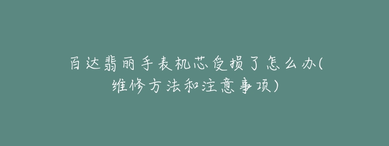 百達(dá)翡麗手表機(jī)芯受損了怎么辦(維修方法和注意事項(xiàng))