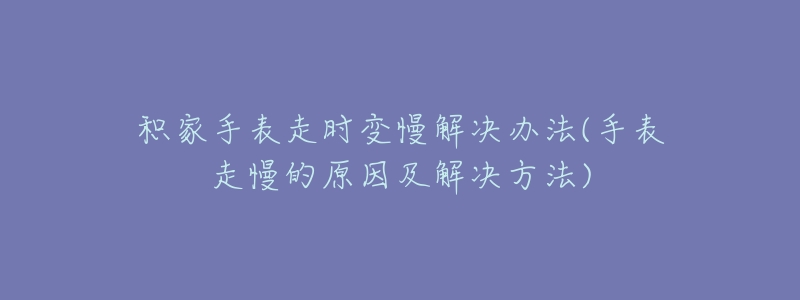 積家手表走時(shí)變慢解決辦法(手表走慢的原因及解決方法)