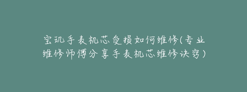 寶璣手表機(jī)芯受損如何維修(專業(yè)維修師傅分享手表機(jī)芯維修訣竅)