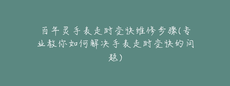 百年靈手表走時變快維修步驟(專業(yè)教你如何解決手表走時變快的問題)