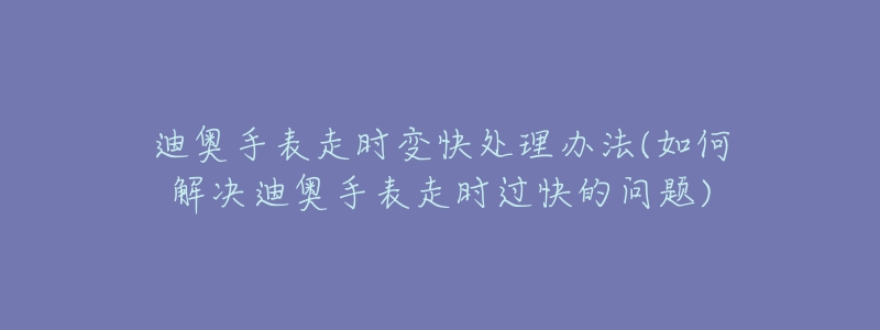 迪奧手表走時(shí)變快處理辦法(如何解決迪奧手表走時(shí)過(guò)快的問(wèn)題)