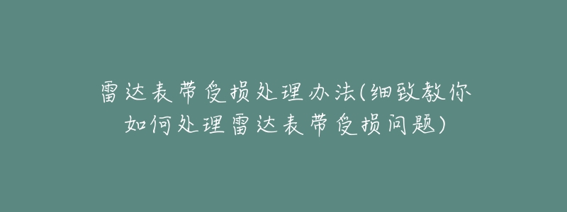 雷達(dá)表帶受損處理辦法(細(xì)致教你如何處理雷達(dá)表帶受損問題)