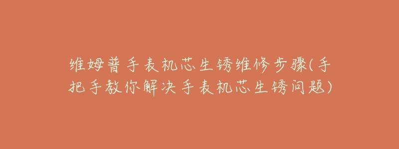 維姆普手表機(jī)芯生銹維修步驟(手把手教你解決手表機(jī)芯生銹問(wèn)題)