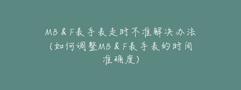 MB＆F表手表走時(shí)不準(zhǔn)解決辦法(如何調(diào)整MB＆F表手表的時(shí)間準(zhǔn)確度)