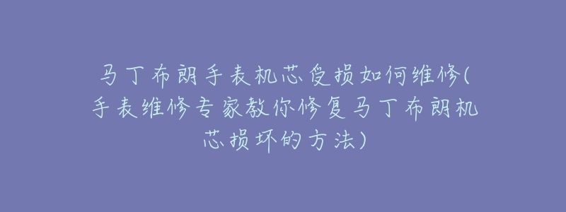 馬丁布朗手表機(jī)芯受損如何維修(手表維修專家教你修復(fù)馬丁布朗機(jī)芯損壞的方法)