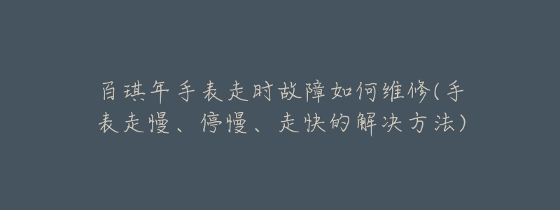 百琪年手表走時故障如何維修(手表走慢、停慢、走快的解決方法)