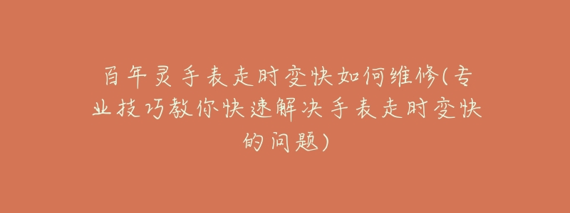 百年靈手表走時變快如何維修(專業(yè)技巧教你快速解決手表走時變快的問題)